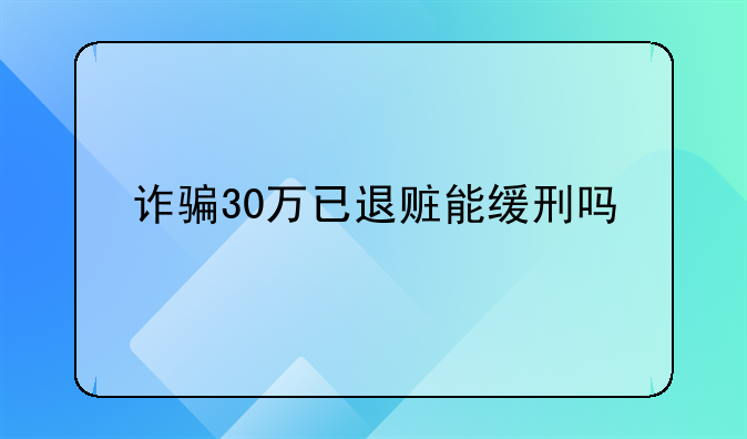 诈骗30万已退赃能缓刑吗