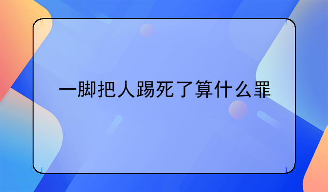 一脚把人踢死了算什么罪