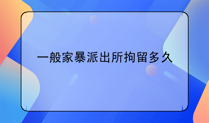 一般家暴派出所拘留多久