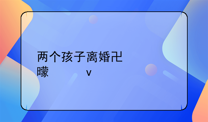 两个孩子离婚协议书模板