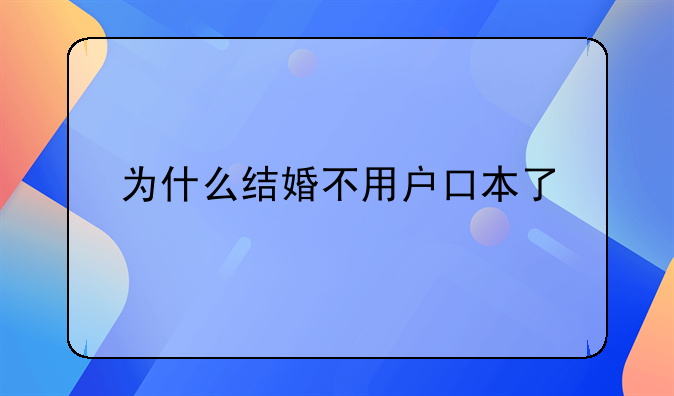 为什么结婚不用户口本了