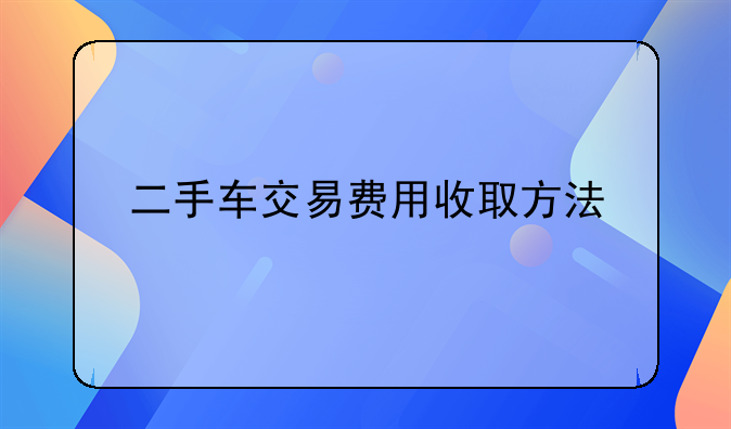 二手车交易费用收取方法