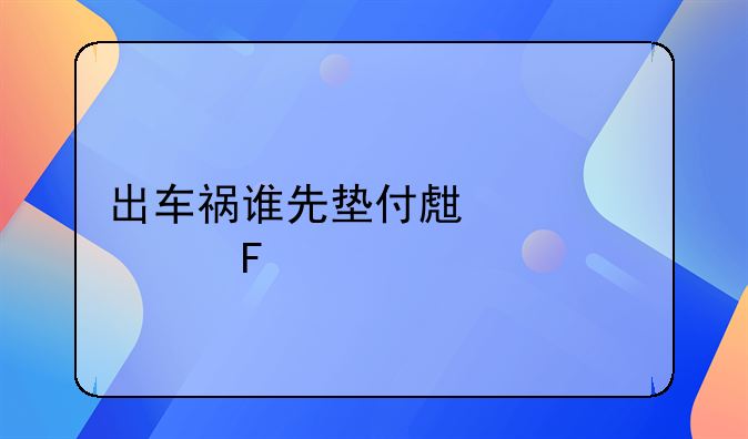 出车祸谁先垫付生活费呢