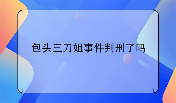 包头三刀姐事件判刑了吗