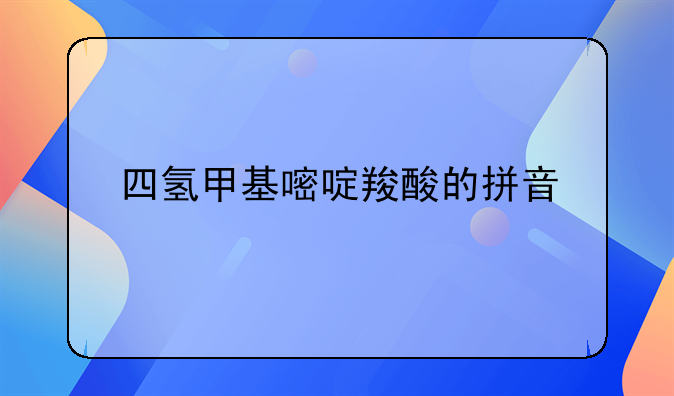 四氢甲基嘧啶羧酸的拼音
