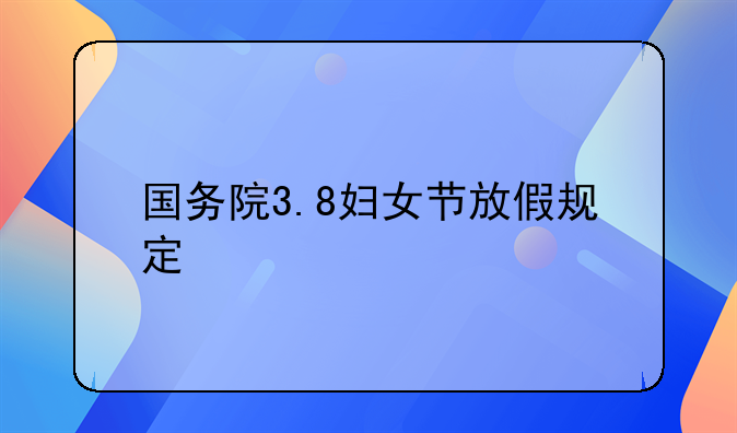 国务院3.8妇女节放假规定