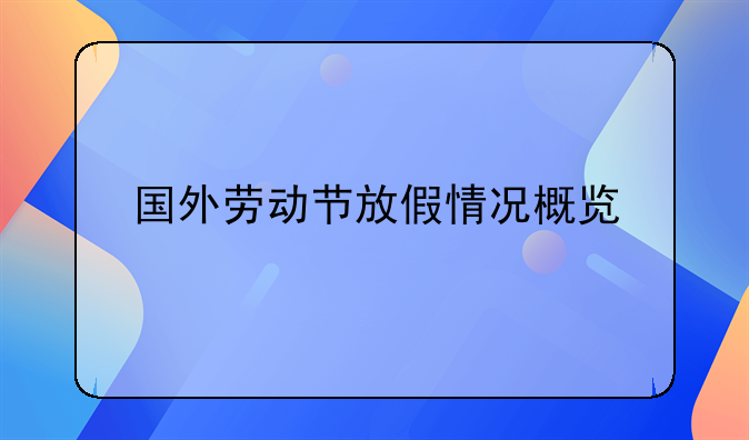 国外劳动节放假情况概览