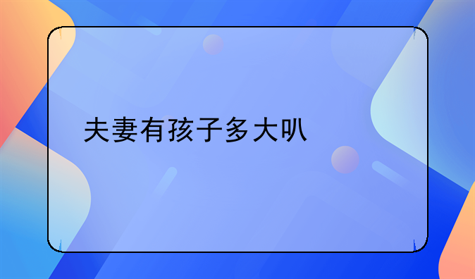 夫妻有孩子多大可以离婚