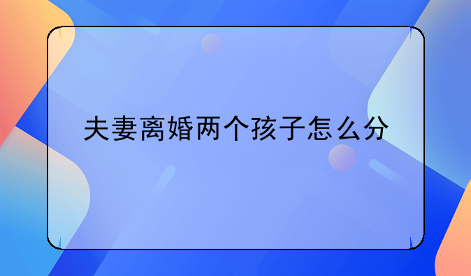 夫妻离婚两个孩子怎么分