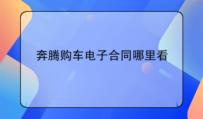 奔腾购车电子合同哪里看