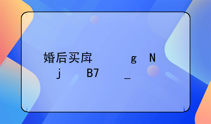 婚后买房写哪个的名字好
