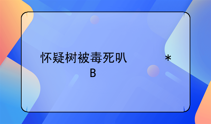 怀疑树被毒死可以报警吗