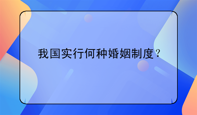 我国实行何种婚姻制度？