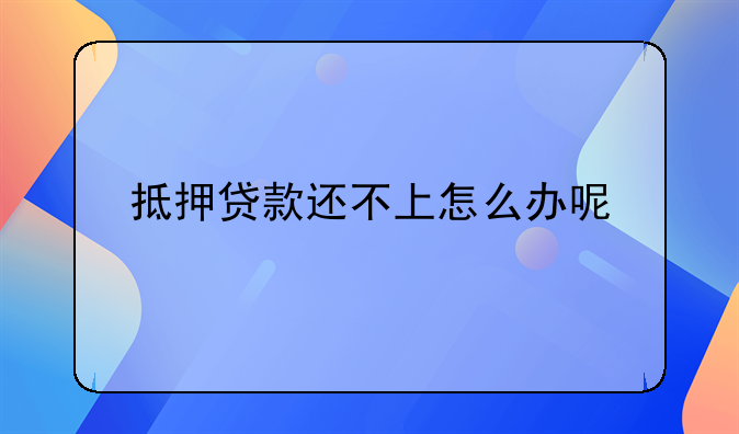 抵押贷款还不上怎么办呢