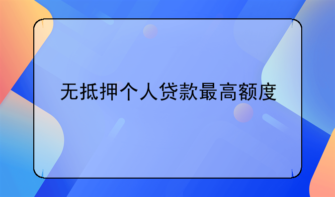 无抵押个人贷款最高额度