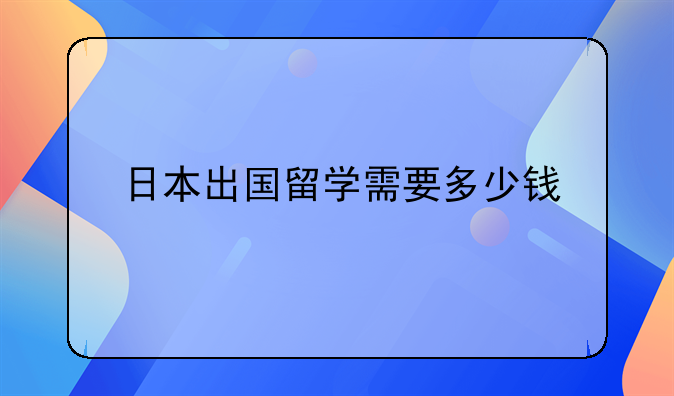 日本出国留学需要多少钱