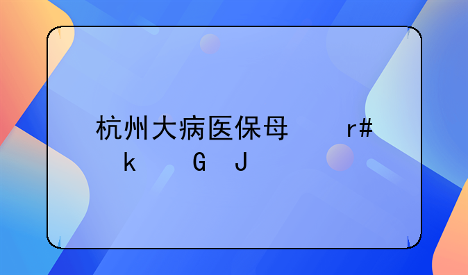 杭州大病医保每月多少钱