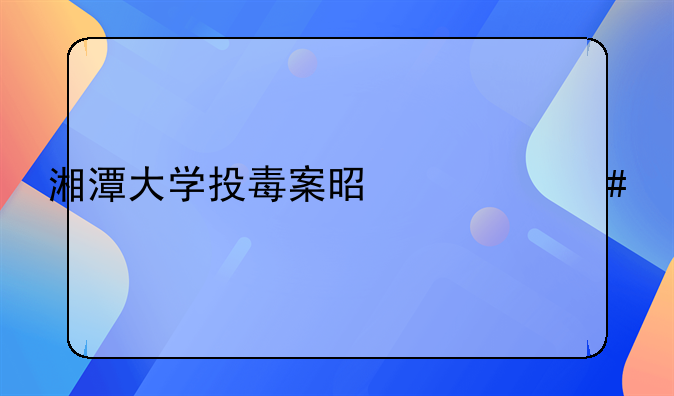 湘潭大学投毒案是什么毒