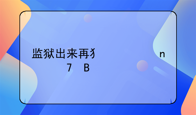 监狱出来再犯罪更严重吗