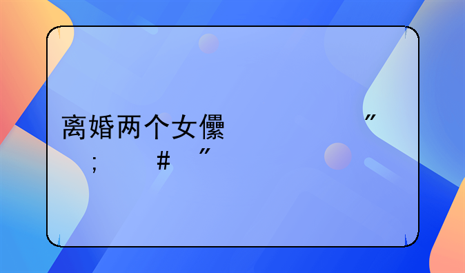 离婚两个女儿一般怎么判