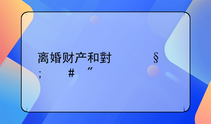 离婚财产和小孩怎么分配