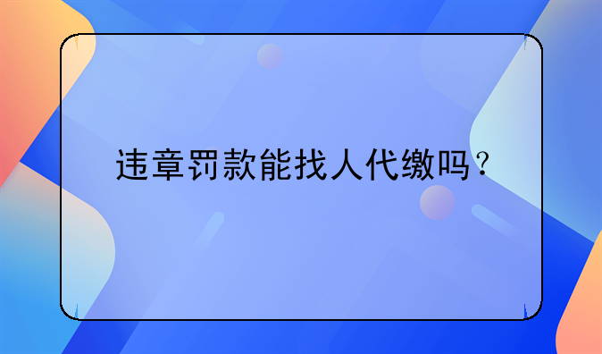 违章罚款能找人代缴吗？