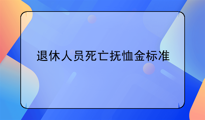 退休人员死亡抚恤金标准