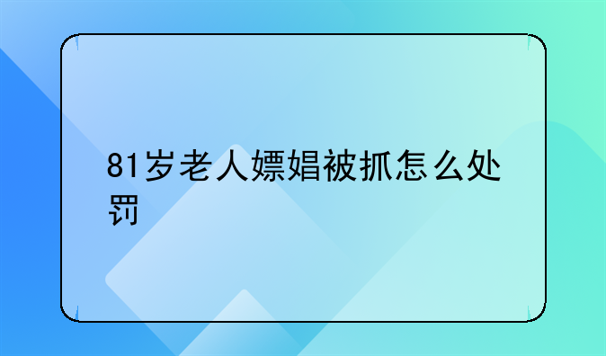 81岁老人嫖娼被抓怎么处罚