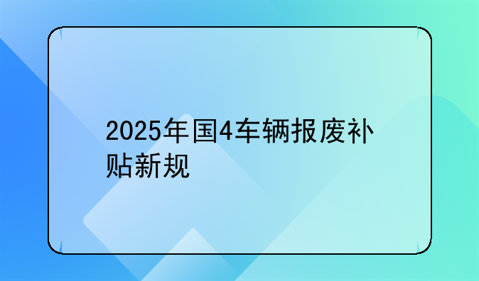 2025年国4车辆报废补贴新规