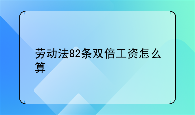 劳动法82条双倍工资怎么算