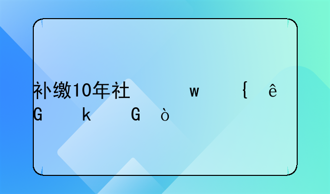 补缴10年社保滞纳金多少？
