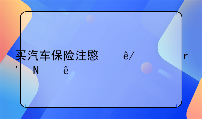 买汽车保险注意事项有哪些