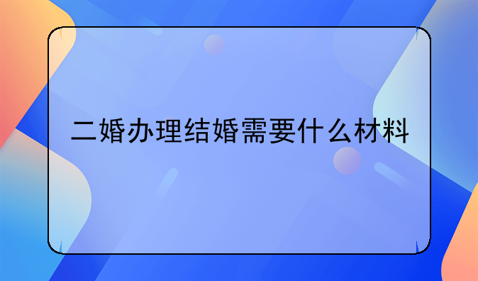 二婚办理结婚需要什么材料