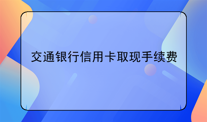 交通银行信用卡取现手续费