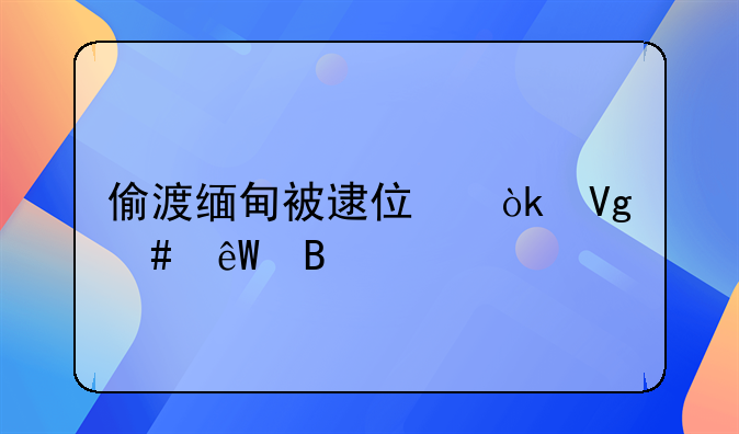 偷渡缅甸被逮住会留案底吗