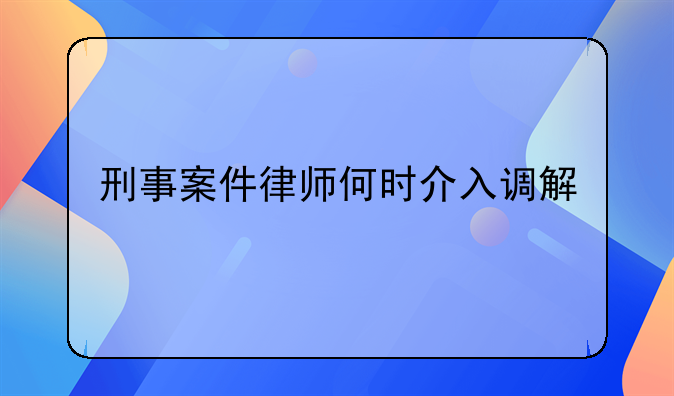 刑事案件律师何时介入调解