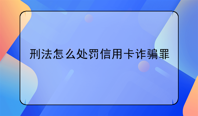 刑法怎么处罚信用卡诈骗罪