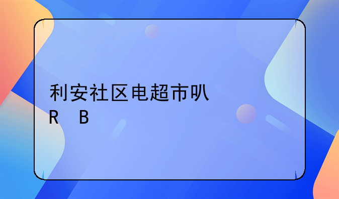 利安社区电超市可以买电吗