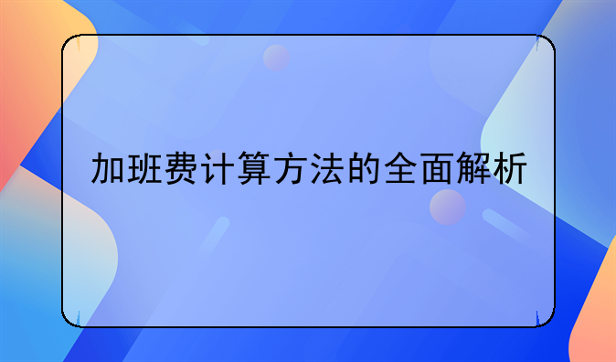 加班费计算方法的全面解析