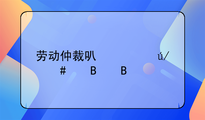 劳动仲裁可以请律师代理吗