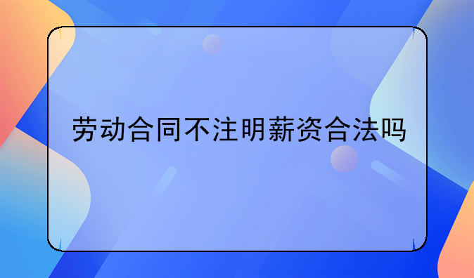 劳动合同不注明薪资合法吗
