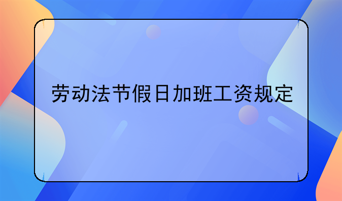 劳动法节假日加班工资规定