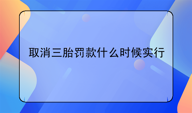 取消三胎罚款什么时候实行