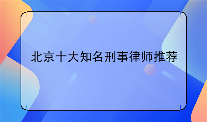 北京十大知名刑事律师推荐