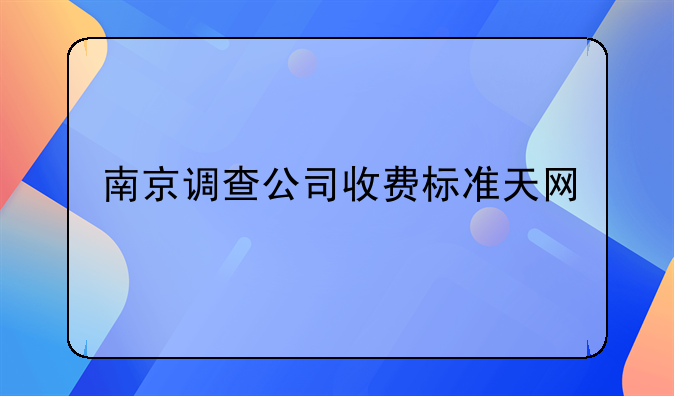 南京调查公司收费标准天网