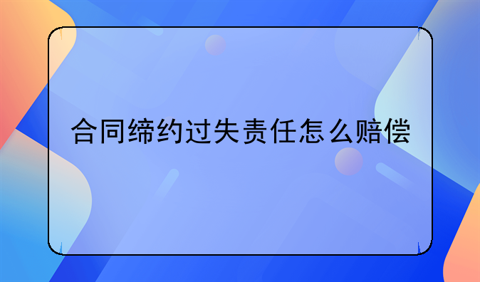 合同缔约过失责任怎么赔偿
