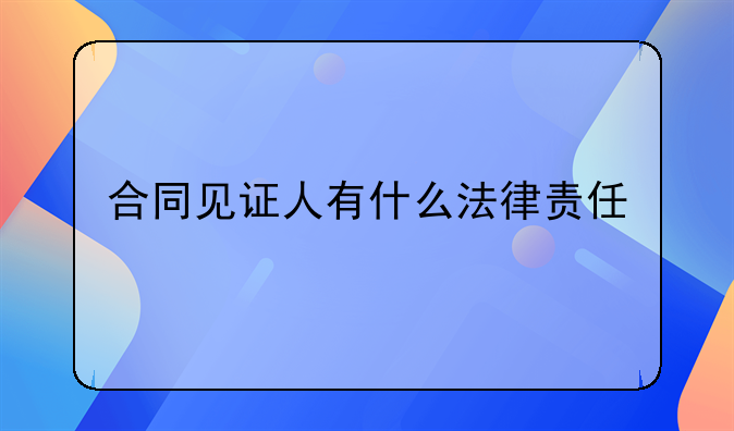 合同见证人有什么法律责任