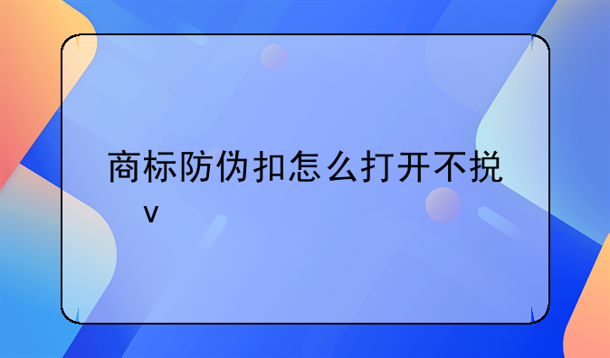 商标防伪扣怎么打开不损坏