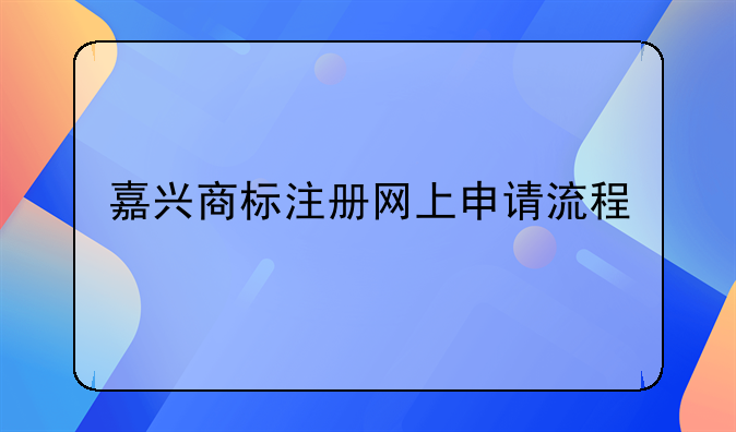 嘉兴商标注册网上申请流程