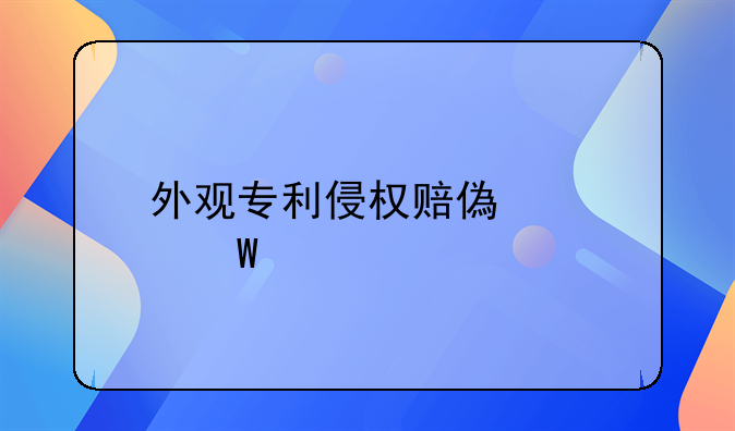 外观专利侵权赔偿如何认定